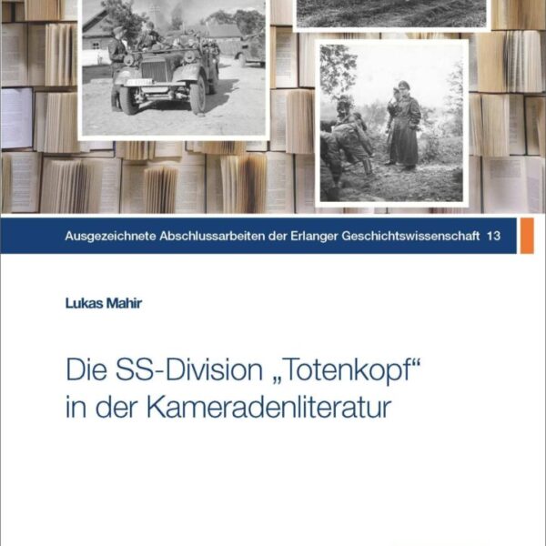 Die SS-Division „Totenkopf“ in der Kameradenliteratur nach 1945 zwischen Kriegserinnerungen, Apologetik und Wahrheit